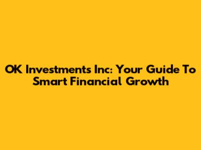 OK Investments Inc: Your Guide To Smart Financial Growth