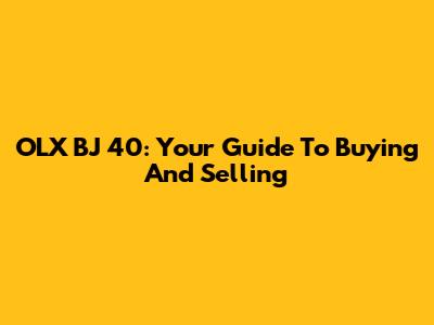 OLX BJ 40: Your Guide To Buying And Selling