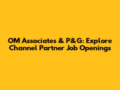 OM Associates & P&G: Explore Channel Partner Job Openings