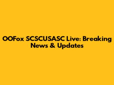 OOFox SCSCUSASC Live: Breaking News & Updates