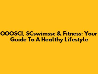 OOOSCI, SCswimssc & Fitness: Your Guide To A Healthy Lifestyle