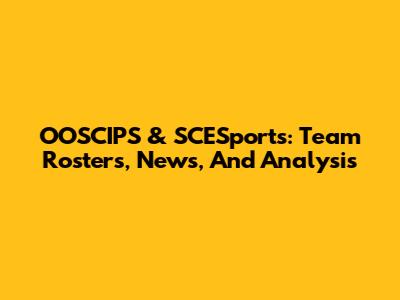 OOSCIPS & SCESports: Team Rosters, News, And Analysis