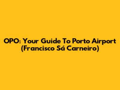 OPO: Your Guide To Porto Airport (Francisco Sá Carneiro)