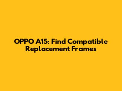 OPPO A15: Find Compatible Replacement Frames