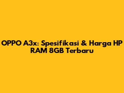 OPPO A3x: Spesifikasi & Harga HP RAM 8GB Terbaru