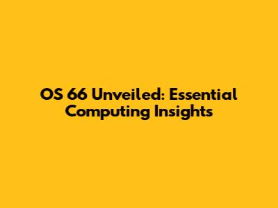 OS 66 Unveiled: Essential Computing Insights