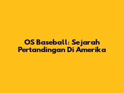 OS Baseball: Sejarah Pertandingan Di Amerika