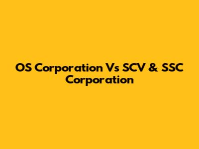 OS Corporation Vs SCV & SSC Corporation