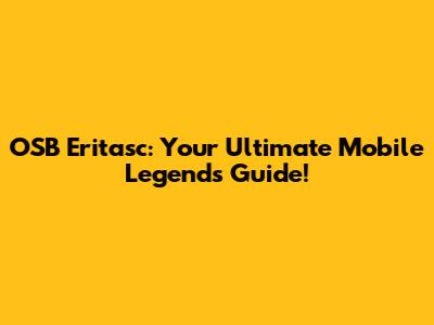 OSB Eritasc: Your Ultimate Mobile Legends Guide!