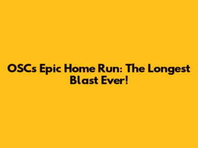 OSC's Epic Home Run: The Longest Blast Ever!