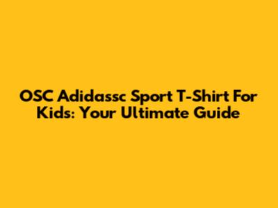 OSC Adidassc Sport T-Shirt For Kids: Your Ultimate Guide