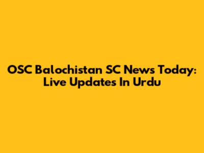 OSC Balochistan SC News Today: Live Updates In Urdu
