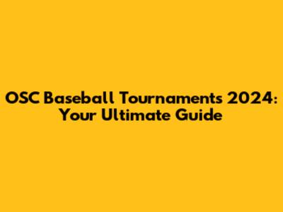 OSC Baseball Tournaments 2024: Your Ultimate Guide