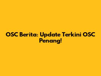 OSC Berita: Update Terkini OSC Penang!