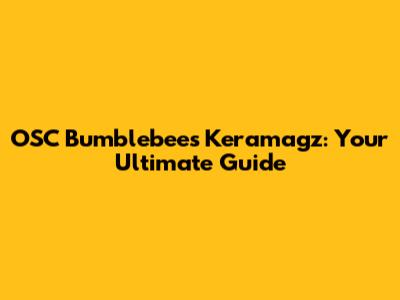 OSC Bumblebees Keramagz: Your Ultimate Guide