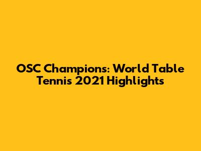 OSC Champions: World Table Tennis 2021 Highlights