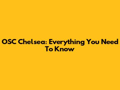 OSC Chelsea: Everything You Need To Know