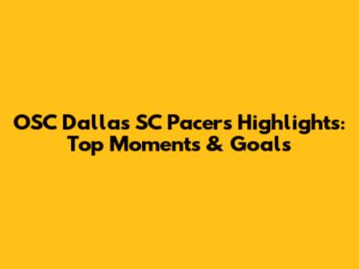 OSC Dallas SC Pacers Highlights: Top Moments & Goals