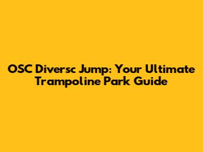 OSC Diversc Jump: Your Ultimate Trampoline Park Guide