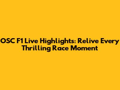 OSC F1 Live Highlights: Relive Every Thrilling Race Moment