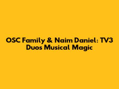 OSC Family & Naim Daniel: TV3 Duo's Musical Magic