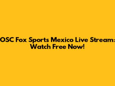 OSC Fox Sports Mexico Live Stream: Watch Free Now!