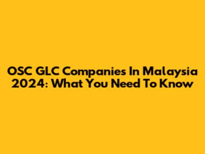 OSC GLC Companies In Malaysia 2024: What You Need To Know