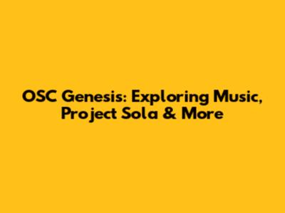 OSC Genesis: Exploring Music, Project Sola & More