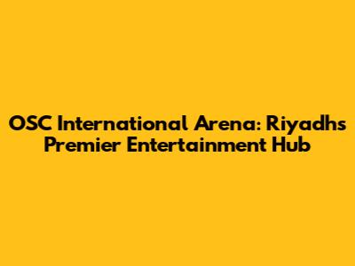OSC International Arena: Riyadh's Premier Entertainment Hub