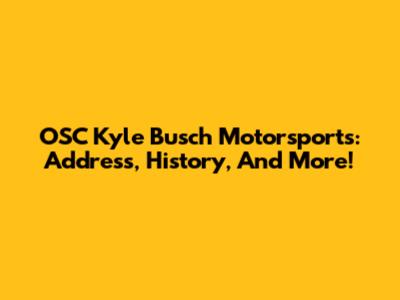 OSC Kyle Busch Motorsports: Address, History, And More!