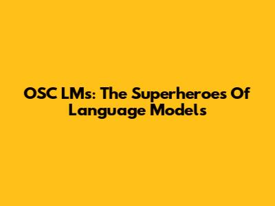 OSC LMs: The Superheroes Of Language Models