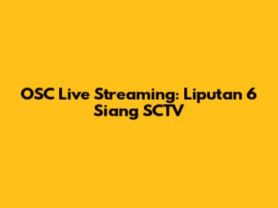 OSC Live Streaming: Liputan 6 Siang SCTV