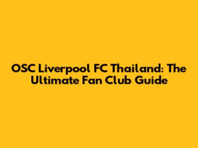 OSC Liverpool FC Thailand: The Ultimate Fan Club Guide
