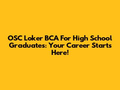 OSC Loker BCA For High School Graduates: Your Career Starts Here!