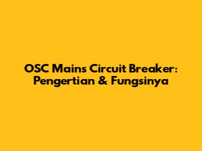 OSC Mains Circuit Breaker: Pengertian & Fungsinya