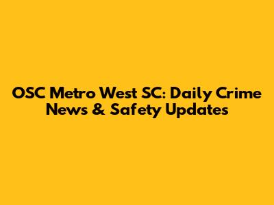 OSC Metro West SC: Daily Crime News & Safety Updates