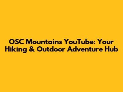OSC Mountain's YouTube: Your Hiking & Outdoor Adventure Hub