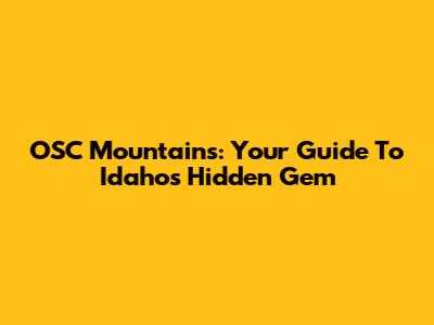 OSC Mountains: Your Guide To Idaho's Hidden Gem