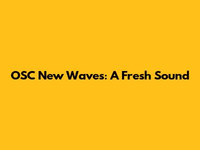 OSC New Waves: A Fresh Sound