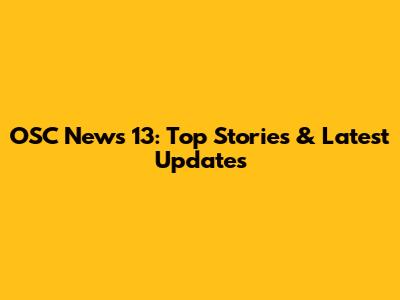 OSC News 13: Top Stories & Latest Updates
