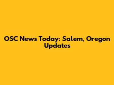 OSC News Today: Salem, Oregon Updates