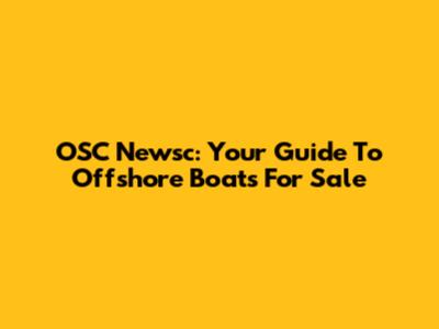 OSC Newsc: Your Guide To Offshore Boats For Sale