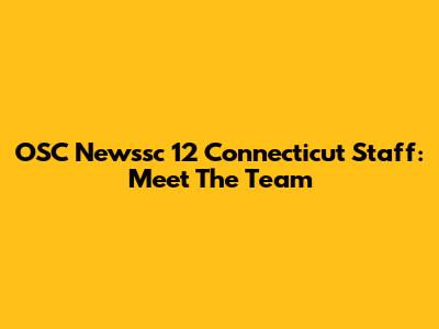 OSC Newssc 12 Connecticut Staff: Meet The Team