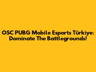 OSC PUBG Mobile Esports Türkiye: Dominate The Battlegrounds!