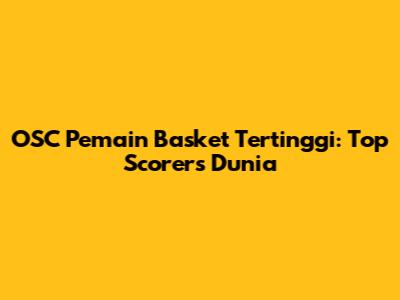 OSC Pemain Basket Tertinggi: Top Scorers Dunia