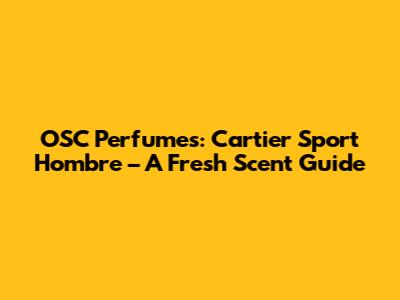 OSC Perfumes: Cartier Sport Hombre – A Fresh Scent Guide