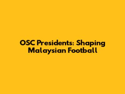 OSC Presidents: Shaping Malaysian Football