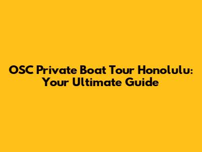 OSC Private Boat Tour Honolulu: Your Ultimate Guide