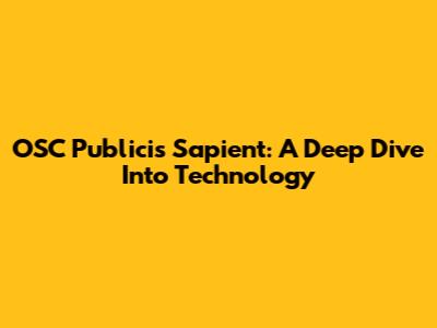 OSC Publicis Sapient: A Deep Dive Into Technology