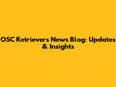 OSC Retrievers News Blog: Updates & Insights